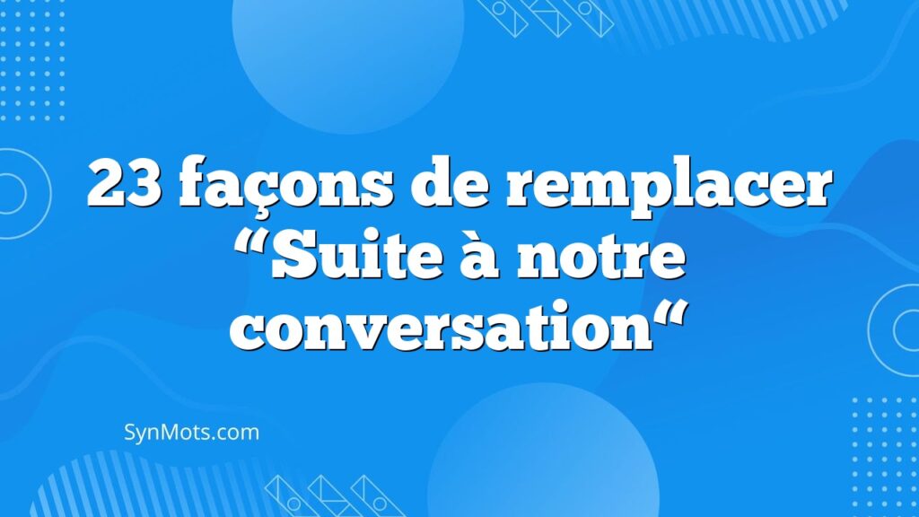 Que signifie "suite à notre échange téléphonique de ce jour" 4 Que signifie « suite à notre échange téléphonique de ce jour »